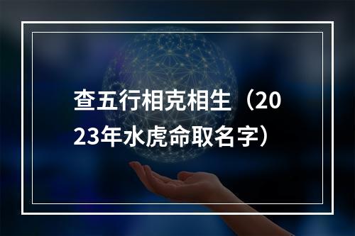 查五行相克相生（2023年水虎命取名字）