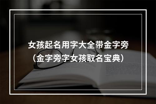女孩起名用字大全带金字旁（金字旁字女孩取名宝典）