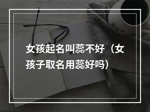 女孩起名叫蕊不好（女孩子取名用蕊好吗）