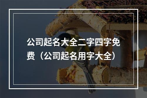 公司起名大全二字四字免费（公司起名用字大全）