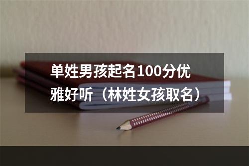 单姓男孩起名100分优雅好听（林姓女孩取名）