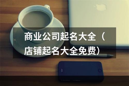 商业公司起名大全（店铺起名大全免费）
