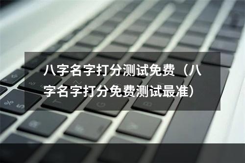 八字名字打分测试免费（八字名字打分免费测试最准）