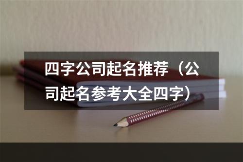 四字公司起名推荐（公司起名参考大全四字）