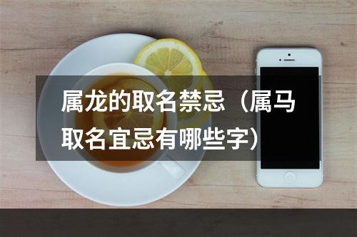 属龙的取名禁忌（属马取名宜忌有哪些字）