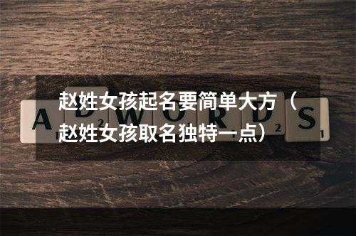 赵姓女孩起名要简单大方（赵姓女孩取名独特一点）