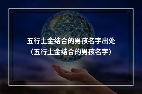 五行土金结合的男孩名字出处（五行土金结合的男孩名字）