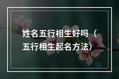 姓名五行相生好吗（五行相生起名方法）