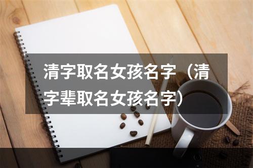 清字取名女孩名字（清字辈取名女孩名字）