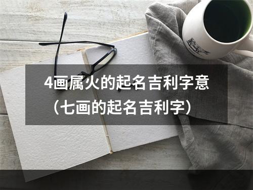 4画属火的起名吉利字意（七画的起名吉利字）