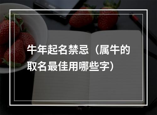 牛年起名禁忌（属牛的取名最佳用哪些字）