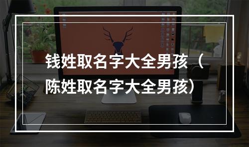 钱姓取名字大全男孩（陈姓取名字大全男孩）