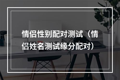 情侣性别配对测试（情侣姓名测试缘分配对）