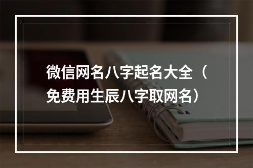 微信网名八字起名大全（免费用生辰八字取网名）