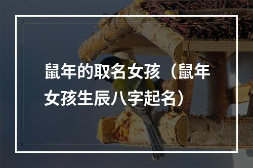 鼠年的取名女孩（鼠年女孩生辰八字起名）