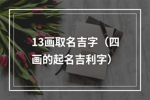 13画取名吉字（四画的起名吉利字）