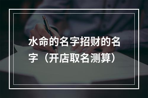 水命的名字招财的名字（开店取名测算）