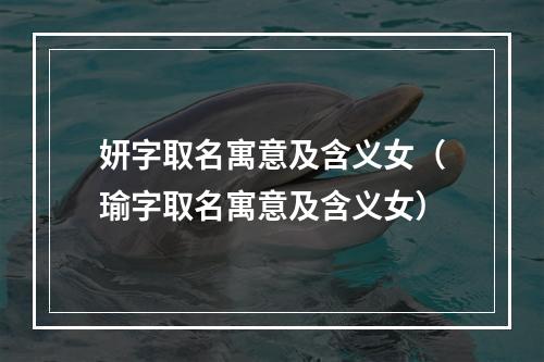 妍字取名寓意及含义女（瑜字取名寓意及含义女）