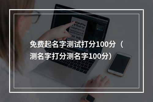免费起名字测试打分100分（测名字打分测名字100分）