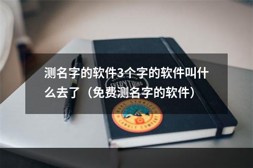 测名字的软件3个字的软件叫什么去了（免费测名字的软件）