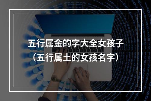 五行属金的字大全女孩子（五行属土的女孩名字）