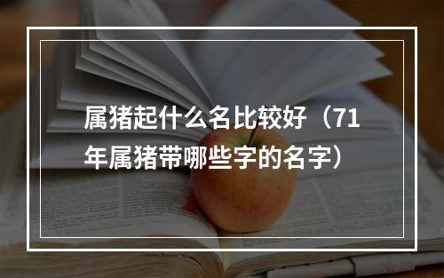 属猪起什么名比较好（71年属猪带哪些字的名字）