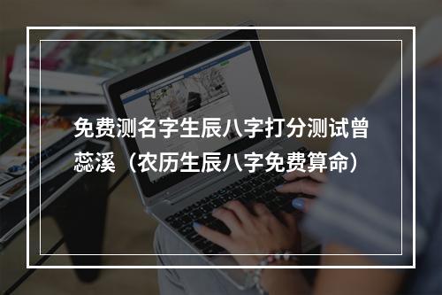 免费测名字生辰八字打分测试曾蕊溪（农历生辰八字免费算命）