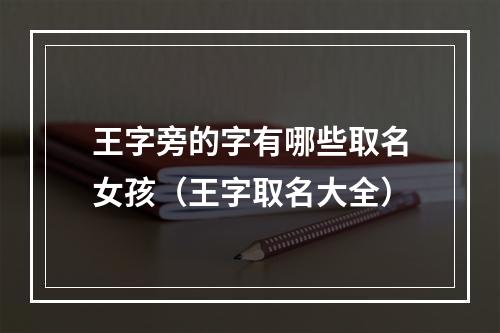 王字旁的字有哪些取名女孩（王字取名大全）
