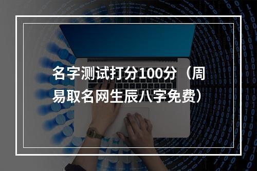 名字测试打分100分（周易取名网生辰八字免费）