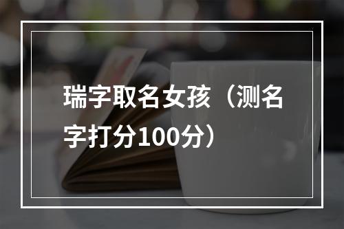 瑞字取名女孩（测名字打分100分）