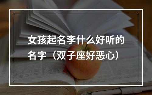 女孩起名李什么好听的名字（双子座好恶心）