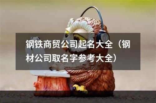 钢铁商贸公司起名大全（钢材公司取名字参考大全）