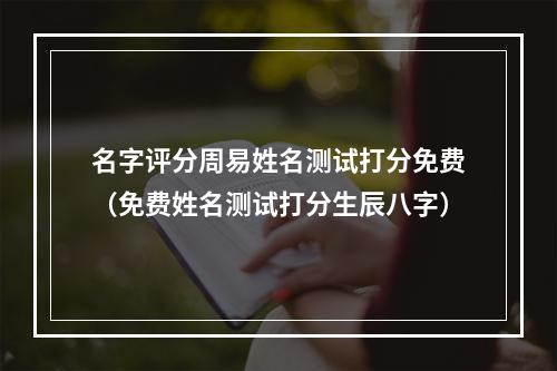 名字评分周易姓名测试打分免费（免费姓名测试打分生辰八字）