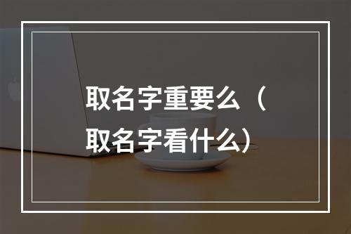 取名字重要么（取名字看什么）