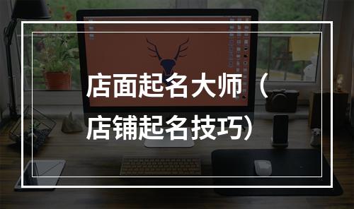 店面起名大师（店铺起名技巧）