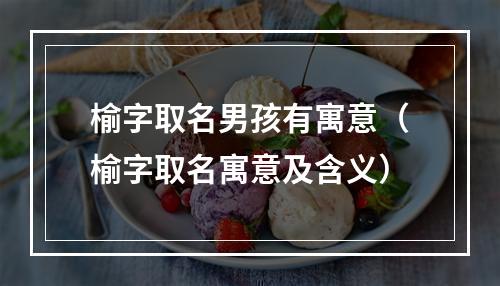 榆字取名男孩有寓意（榆字取名寓意及含义）