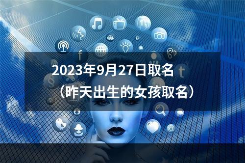 2023年9月27日取名（昨天出生的女孩取名）