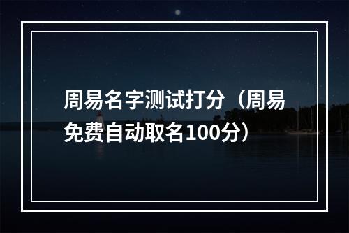 周易名字测试打分（周易免费自动取名100分）