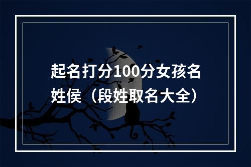 起名打分100分女孩名姓侯（段姓取名大全）