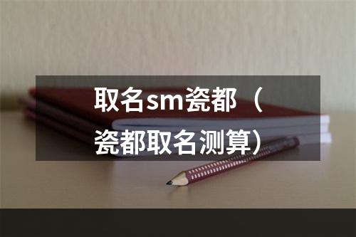 取名sm瓷都（瓷都取名测算）