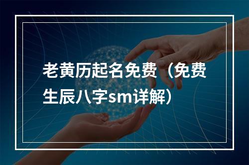 老黄历起名免费（免费生辰八字sm详解）