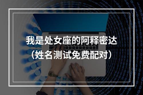我是处女座的阿释密达（姓名测试免费配对）
