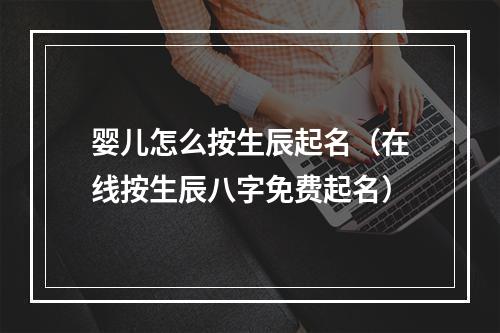 婴儿怎么按生辰起名（在线按生辰八字免费起名）