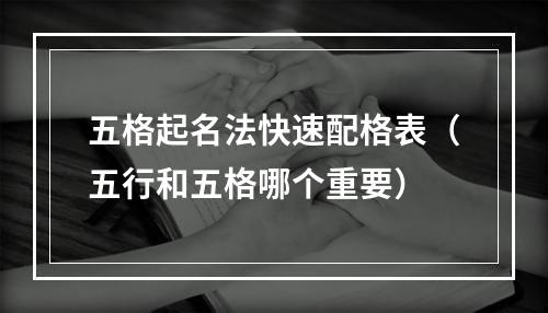 五格起名法快速配格表（五行和五格哪个重要）