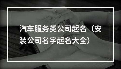 汽车服务类公司起名（安装公司名字起名大全）