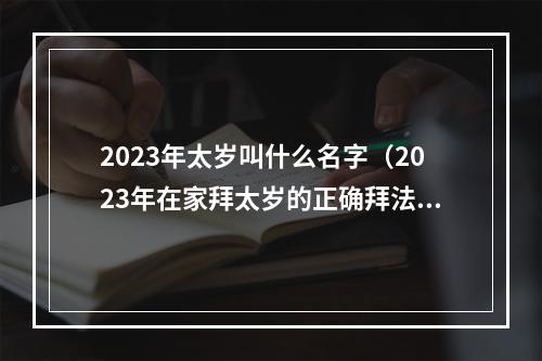 2023年太岁叫什么名字（2023年在家拜太岁的正确拜法）