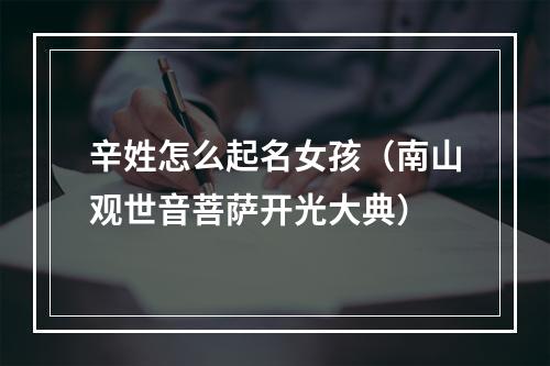 辛姓怎么起名女孩（南山观世音菩萨开光大典）
