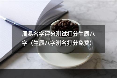 周易名字评分测试打分生辰八字（生辰八字测名打分免费）