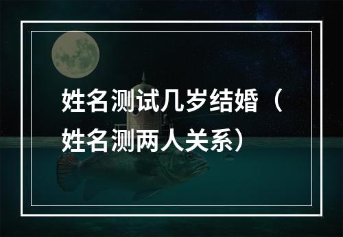 姓名测试几岁结婚（姓名测两人关系）
