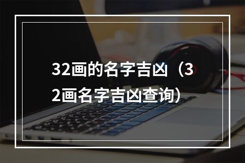 32画的名字吉凶（32画名字吉凶查询）
